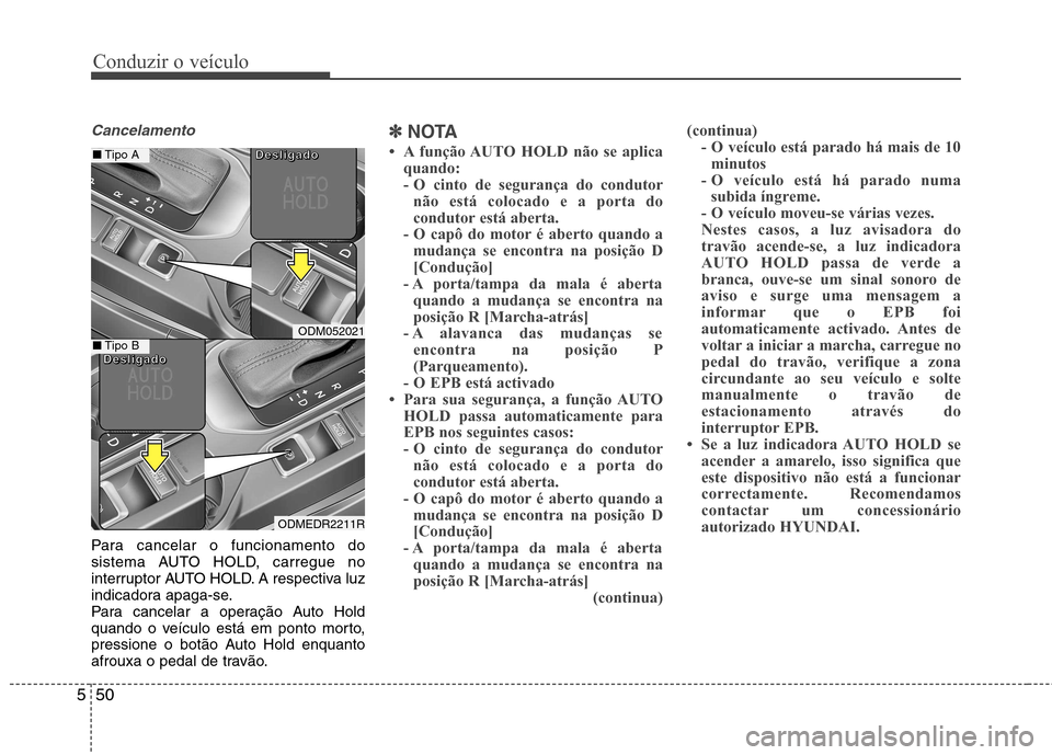 Hyundai Santa Fe 2013  Manual do proprietário (in Portuguese) Conduzir o veículo
50
5
Cancelamento
Para cancelar o funcionamento do 
sistema AUTO HOLD, carregue no
interruptor AUTO HOLD. A respectiva luz
indicadora apaga-se.
Para cancelar a operação Auto Hold