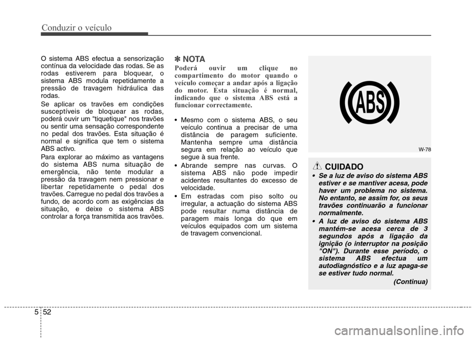 Hyundai Santa Fe 2013  Manual do proprietário (in Portuguese) Conduzir o veículo
52
5
O sistema ABS efectua a sensorização 
contínua da velocidade das rodas. Se as
rodas estiverem para bloquear, osistema ABS modula repetidamente a
pressão de travagem hidrá