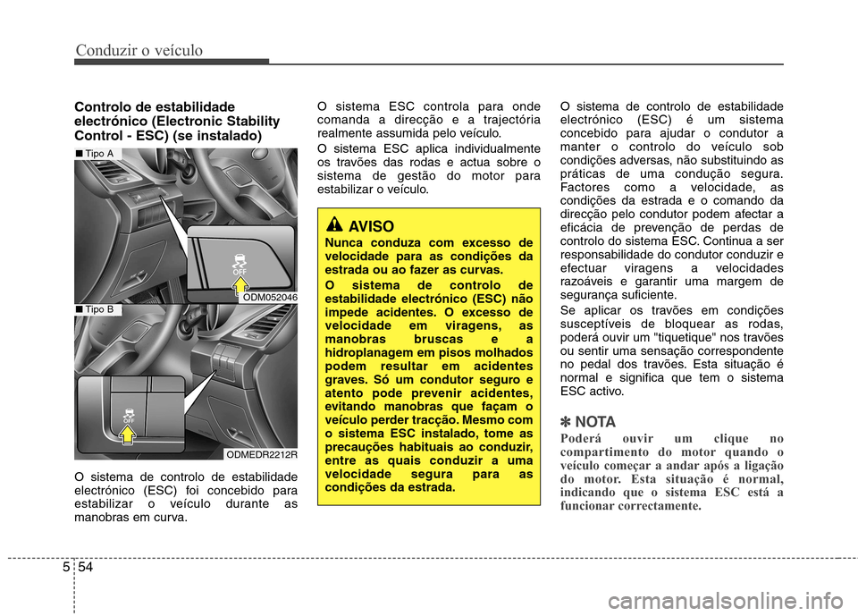Hyundai Santa Fe 2013  Manual do proprietário (in Portuguese) Conduzir o veículo
54
5
Controlo de estabilidade 
electrónico (Electronic Stability
Control - ESC) (se instalado) O sistema de controlo de estabilidade 
electrónico (ESC) foi concebido para
estabil