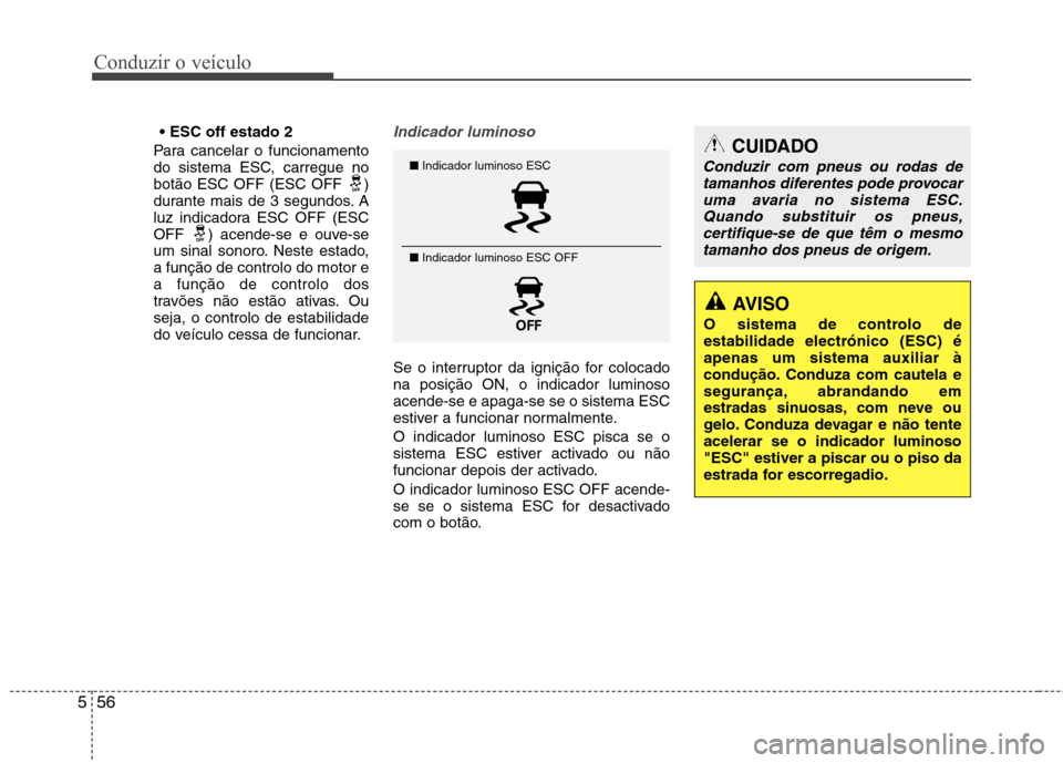 Hyundai Santa Fe 2013  Manual do proprietário (in Portuguese) Conduzir o veículo
56
5

Para cancelar o funcionamento 
do sistema ESC, carregue no
botão ESC OFF (ESC OFF  )
durante mais de 3 segundos. A
luz indicadora ESC OFF (ESC
OFF  ) acende-se e ouve-se
um 