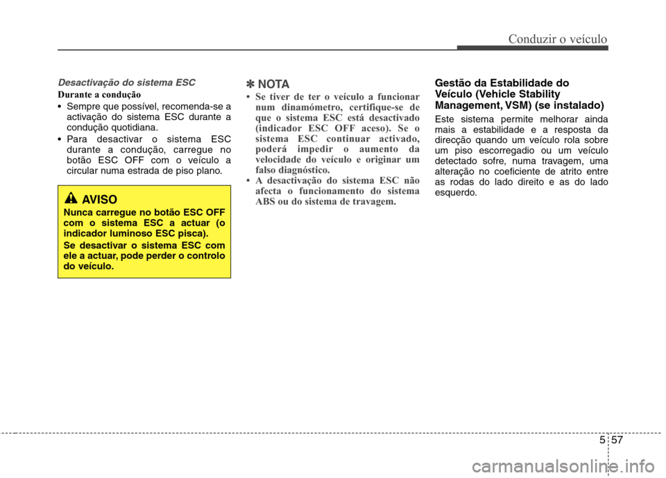 Hyundai Santa Fe 2013  Manual do proprietário (in Portuguese) 557
Conduzir o veículo
Desactivação do sistema ESC
Durante a condução 
 Sempre que possível, recomenda-se aactivação do sistema ESC durante a condução quotidiana.
 Para desactivar o sistema 