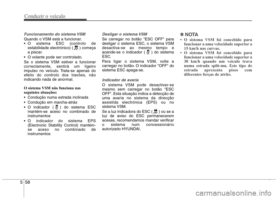 Hyundai Santa Fe 2013  Manual do proprietário (in Portuguese) Conduzir o veículo
58
5
Funcionamento do sistema VSM
Quando o VSM está a funcionar. 
 O sistema ESC (controlo de
estabilidade electrónico) ( ) começa
a piscar.
 O volante pode ser controlado. 
Se 