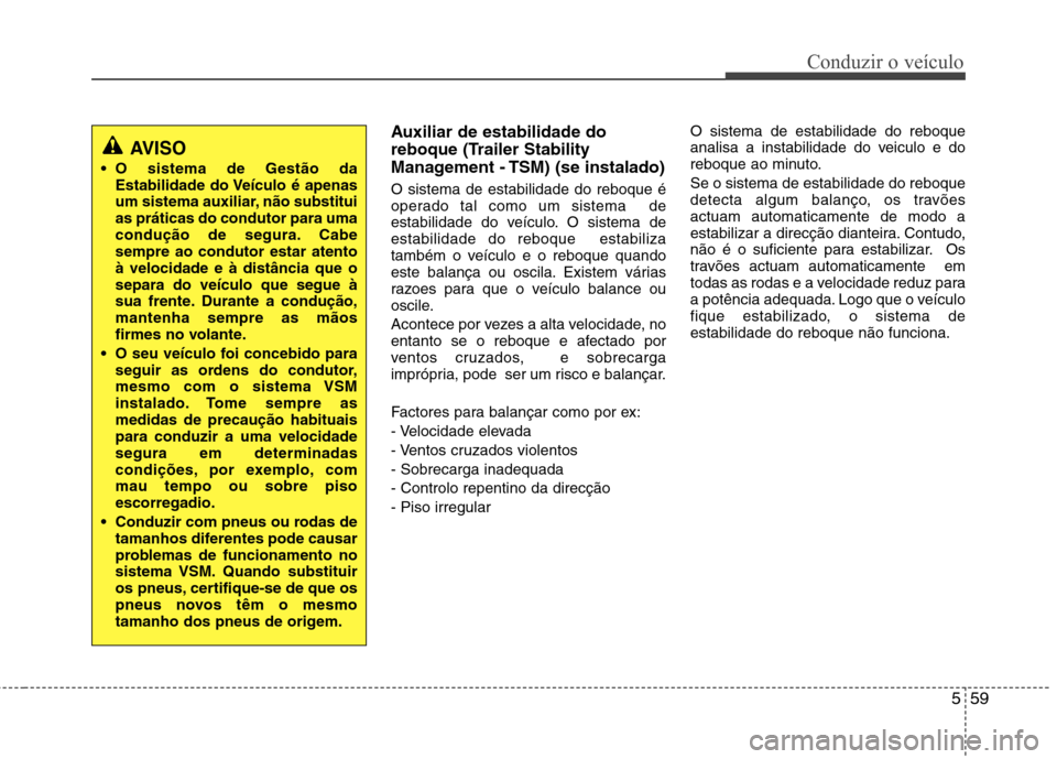 Hyundai Santa Fe 2013  Manual do proprietário (in Portuguese) 559
Conduzir o veículo
Auxiliar de estabilidade do 
reboque (Trailer Stability
Management - TSM) (se instalado) O sistema de estabilidade do reboque é 
operado tal como um sistema  de
estabilidade d