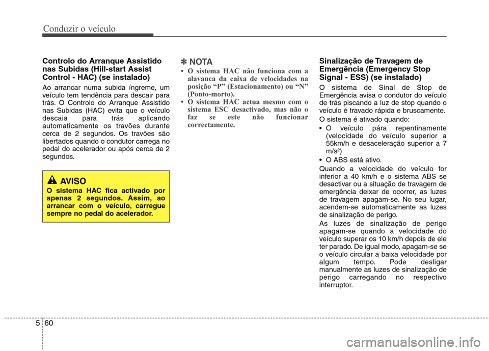 Hyundai Santa Fe 2013  Manual do proprietário (in Portuguese) Conduzir o veículo
60
5
Controlo do Arranque Assistido 
nas Subidas (Hill-start Assist
Control - HAC) (se instalado) 
Ao arrancar numa subida íngreme, um 
veículo tem tendência para descair para
t