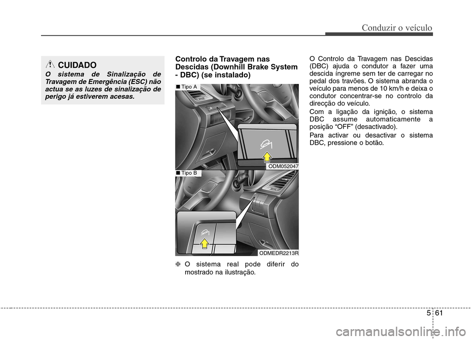 Hyundai Santa Fe 2013  Manual do proprietário (in Portuguese) 561
Conduzir o veículo
Controlo da Travagem nas 
Descidas (Downhill Brake System- DBC) (se instalado) ❈O sistema real pode diferir do 
mostrado na ilustração. O Controlo da Travagem nas Descidas 