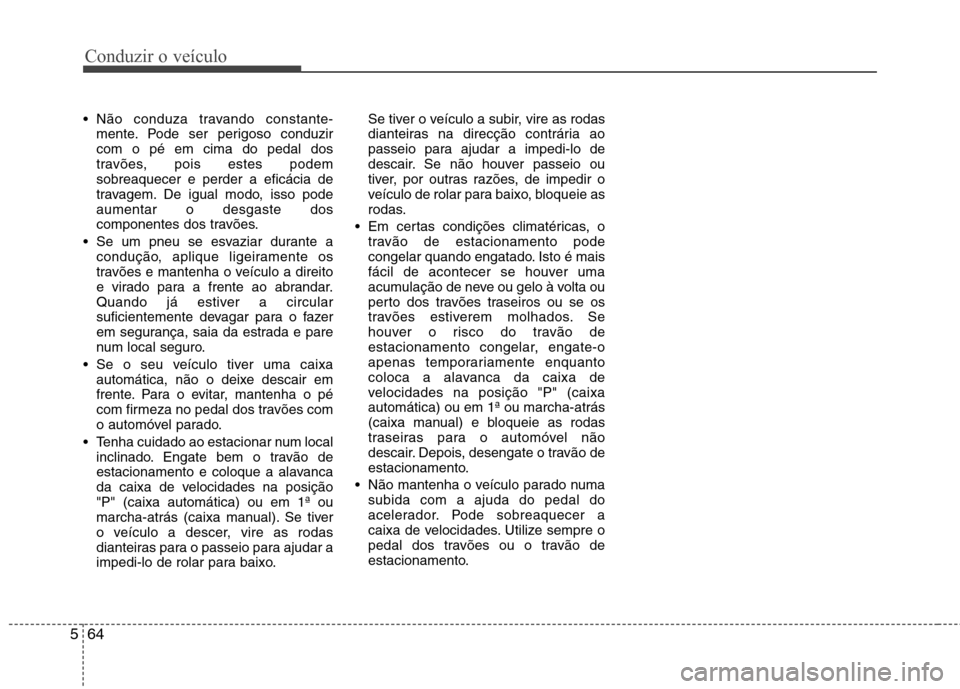 Hyundai Santa Fe 2013 Manual do proprietário (in Portuguese) Conduzir o veículo
64
5
Não conduza travando constante-
mente. Pode ser perigoso conduzir com o pé em cima do pedal dos
travões, pois estes podemsobreaquecer e perder a eficácia de
travagem. De Hyundai Santa Fe 2013 Manual do proprietário (in Portuguese) Conduzir o veículo
64
5
Não conduza travando constante-
mente. Pode ser perigoso conduzir com o pé em cima do pedal dos
travões, pois estes podemsobreaquecer e perder a eficácia de
travagem. De