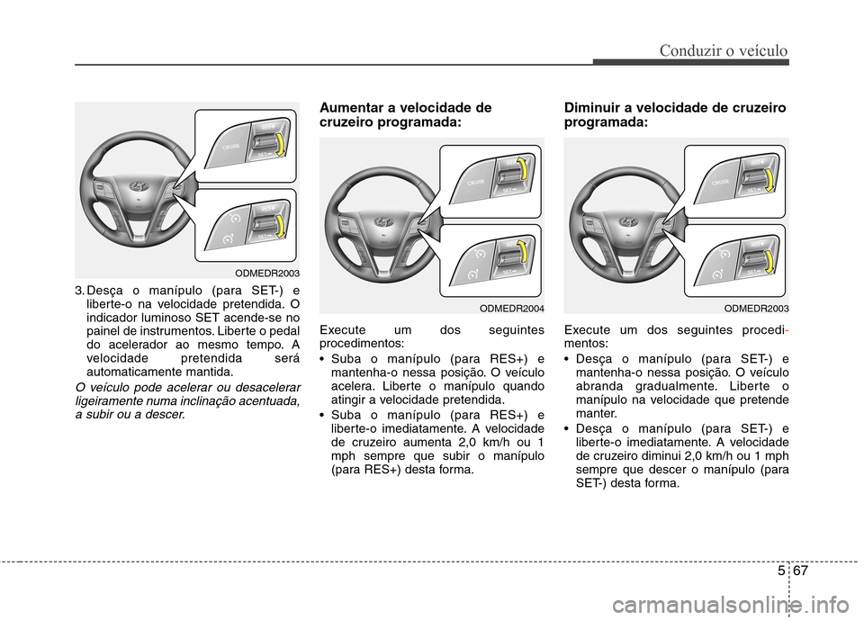 Hyundai Santa Fe 2013 Manual do proprietário (in Portuguese) 567
Conduzir o veículo
3. Desça o manípulo (para SET-) eliberte-o na velocidade pretendida. O indicador luminoso SET acende-se no
painel de instrumentos. Liberte o pedal
do acelerador ao mesmo temp Hyundai Santa Fe 2013 Manual do proprietário (in Portuguese) 567
Conduzir o veículo
3. Desça o manípulo (para SET-) eliberte-o na velocidade pretendida. O indicador luminoso SET acende-se no
painel de instrumentos. Liberte o pedal
do acelerador ao mesmo temp