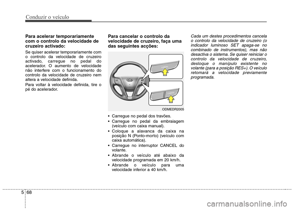 Hyundai Santa Fe 2013 Manual do proprietário (in Portuguese) Conduzir o veículo
68
5
Para acelerar temporariamente
com o controlo da velocidade de
cruzeiro activado:
Se quiser acelerar temporariamente com
o controlo da velocidade de cruzeiro
activado, carre Hyundai Santa Fe 2013 Manual do proprietário (in Portuguese) Conduzir o veículo
68
5
Para acelerar temporariamente
com o controlo da velocidade de
cruzeiro activado:
Se quiser acelerar temporariamente com
o controlo da velocidade de cruzeiro
activado, carre