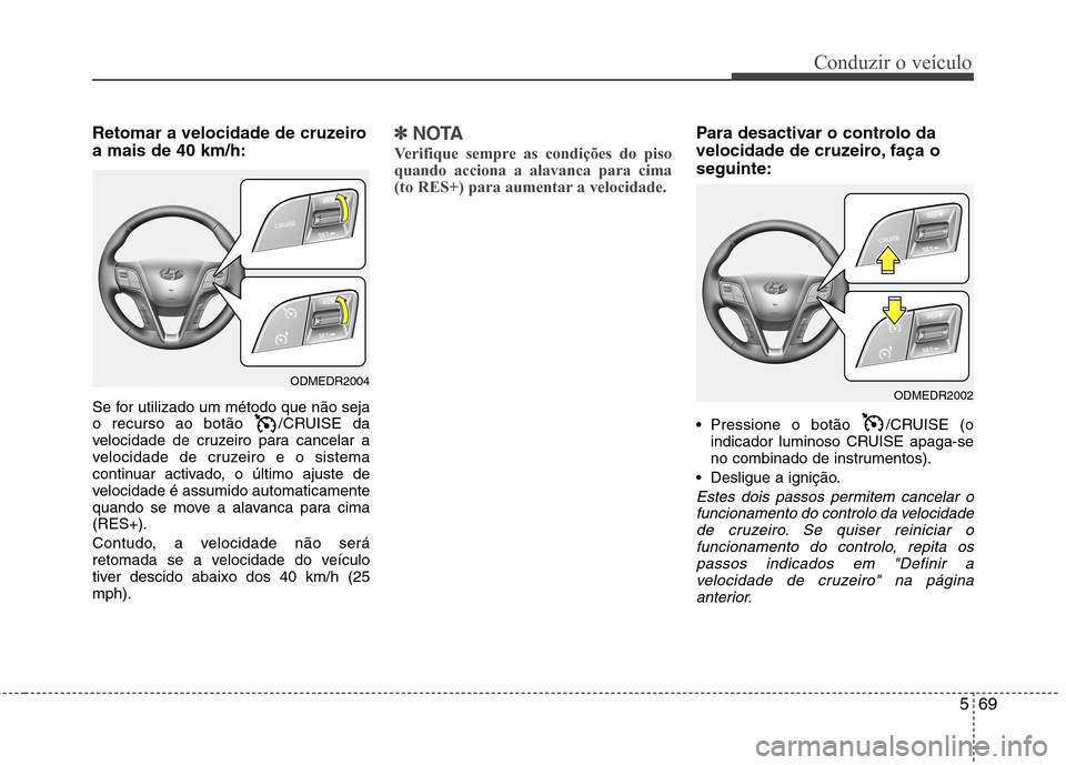Hyundai Santa Fe 2013 Manual do proprietário (in Portuguese) 569
Conduzir o veículo
Retomar a velocidade de cruzeiro a mais de 40 km/h:
Se for utilizado um método que não seja
o recurso ao botão /CRUISE da
velocidade de cruzeiro para cancelar a
velocidad Hyundai Santa Fe 2013 Manual do proprietário (in Portuguese) 569
Conduzir o veículo
Retomar a velocidade de cruzeiro a mais de 40 km/h:
Se for utilizado um método que não seja
o recurso ao botão /CRUISE da
velocidade de cruzeiro para cancelar a
velocidad