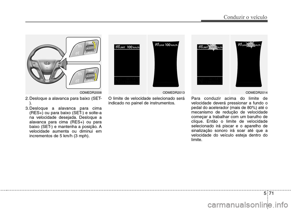 Hyundai Santa Fe 2013 Manual do proprietário (in Portuguese) 571
Conduzir o veículo
2. Desloque a alavanca para baixo (SET-).
3. Desloque a alavanca para cima (RES+) ou para baixo (SET-) e solte-a
na velocidade desejada. Desloque a
alavanca para cima (RES+) o Hyundai Santa Fe 2013 Manual do proprietário (in Portuguese) 571
Conduzir o veículo
2. Desloque a alavanca para baixo (SET-).
3. Desloque a alavanca para cima (RES+) ou para baixo (SET-) e solte-a
na velocidade desejada. Desloque a
alavanca para cima (RES+) o