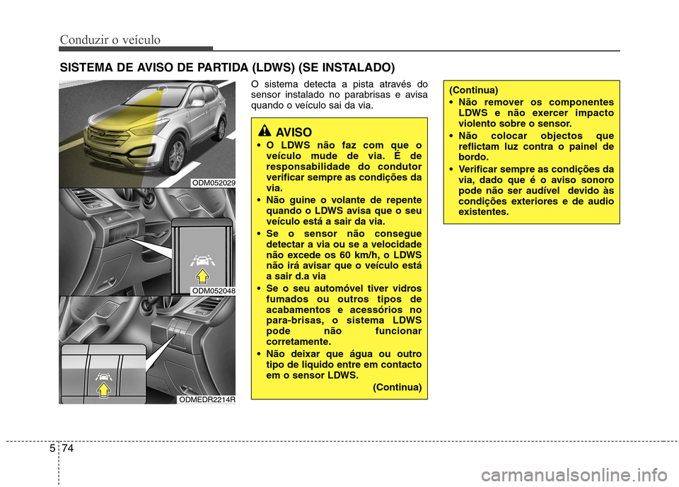 Hyundai Santa Fe 2013 Manual do proprietário (in Portuguese) Conduzir o veículo
74
5
O sistema detecta a pista através do
sensor instalado no parabrisas e avisa
quando o veículo sai da via.
SISTEMA DE AVISO DE PARTIDA (LDWS) (SE INSTALADO)
AVISO
O LDWS nã Hyundai Santa Fe 2013 Manual do proprietário (in Portuguese) Conduzir o veículo
74
5
O sistema detecta a pista através do
sensor instalado no parabrisas e avisa
quando o veículo sai da via.
SISTEMA DE AVISO DE PARTIDA (LDWS) (SE INSTALADO)
AVISO
O LDWS nã