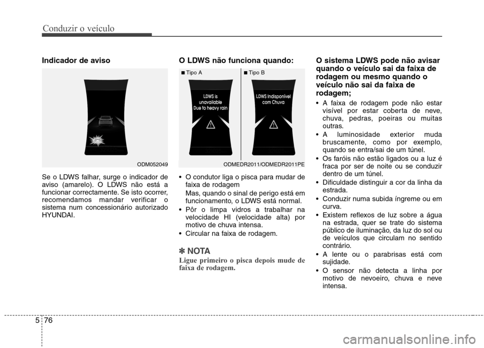 Hyundai Santa Fe 2013 Manual do proprietário (in Portuguese) Conduzir o veículo
76
5
Indicador de aviso
Se o LDWS falhar, surge o indicador de
aviso (amarelo). O LDWS não está a
funcionar correctamente. Se isto ocorrer,
recomendamos mandar verificar o
sist Hyundai Santa Fe 2013 Manual do proprietário (in Portuguese) Conduzir o veículo
76
5
Indicador de aviso
Se o LDWS falhar, surge o indicador de
aviso (amarelo). O LDWS não está a
funcionar correctamente. Se isto ocorrer,
recomendamos mandar verificar o
sist