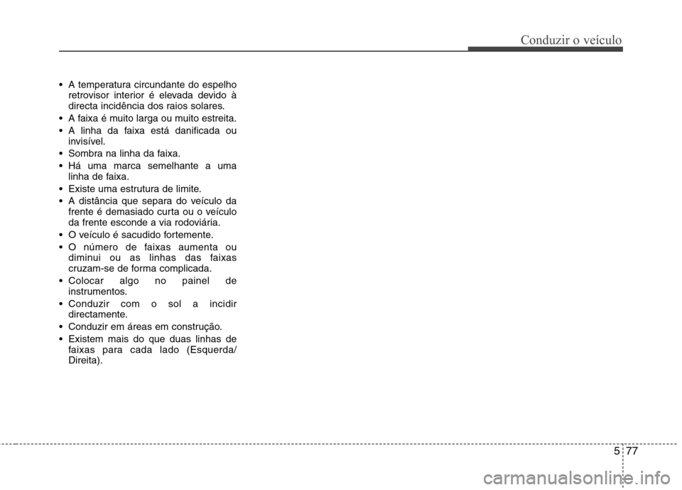 Hyundai Santa Fe 2013 Manual do proprietário (in Portuguese) 577
Conduzir o veículo
A temperatura circundante do espelhoretrovisor interior é elevada devido à
directa incidência dos raios solares.
A faixa é muito larga ou muito estreita.
A linha da fa Hyundai Santa Fe 2013 Manual do proprietário (in Portuguese) 577
Conduzir o veículo
A temperatura circundante do espelhoretrovisor interior é elevada devido à
directa incidência dos raios solares.
A faixa é muito larga ou muito estreita.
A linha da fa