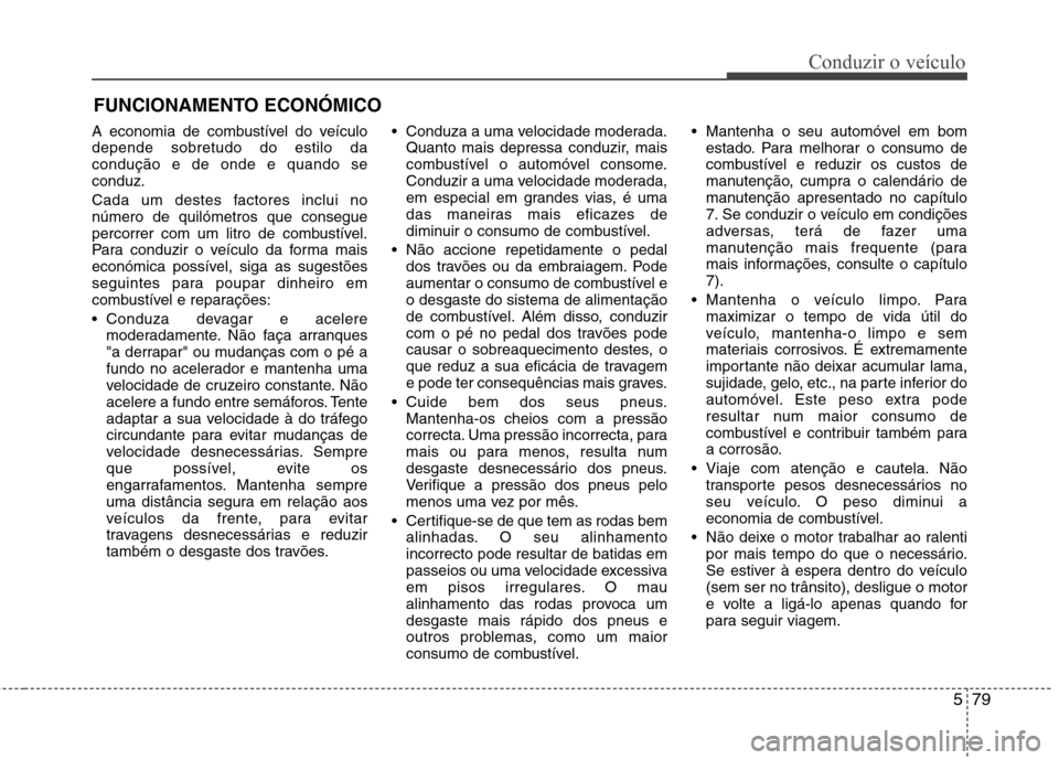 Hyundai Santa Fe 2013 Manual do proprietário (in Portuguese) 579
Conduzir o veículo
A economia de combustível do veículo depende sobretudo do estilo dacondução e de onde e quando seconduz.
Cada um destes factores inclui no número de quilómetros que cons Hyundai Santa Fe 2013 Manual do proprietário (in Portuguese) 579
Conduzir o veículo
A economia de combustível do veículo depende sobretudo do estilo dacondução e de onde e quando seconduz.
Cada um destes factores inclui no número de quilómetros que cons