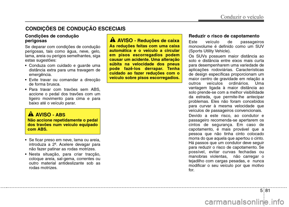 Hyundai Santa Fe 2013 Manual do proprietário (in Portuguese) 581
Conduzir o veículo
Condições de condução perigosas
Se deparar com condições de condução
perigosas, tais como água, neve, gelo,
lama, areia ou perigos semelhantes, sigaestas sugestõe Hyundai Santa Fe 2013 Manual do proprietário (in Portuguese) 581
Conduzir o veículo
Condições de condução perigosas
Se deparar com condições de condução
perigosas, tais como água, neve, gelo,
lama, areia ou perigos semelhantes, sigaestas sugestõe