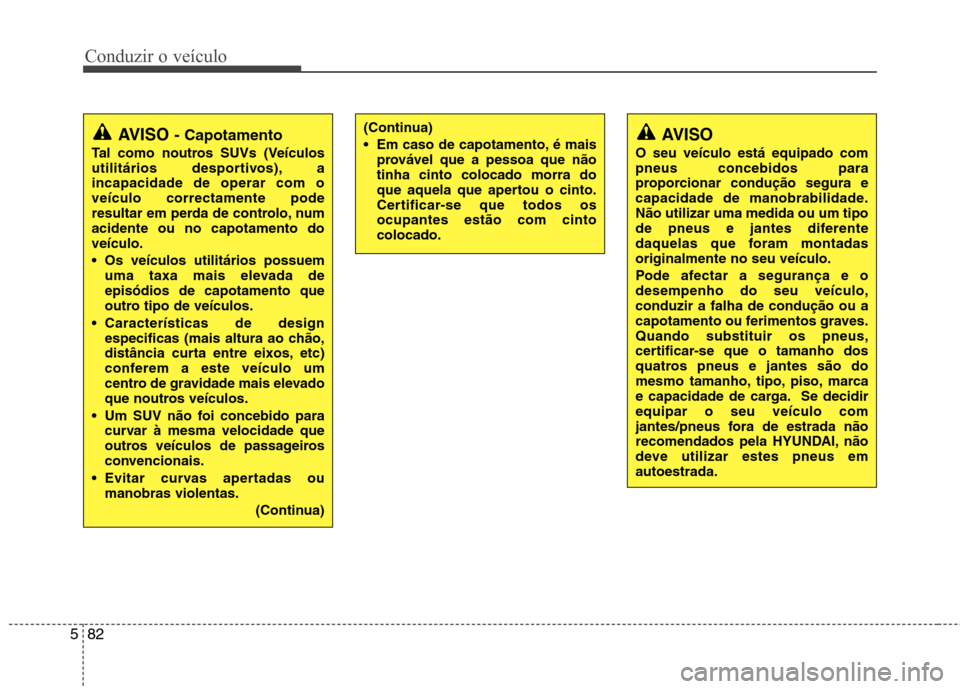 Hyundai Santa Fe 2013 Manual do proprietário (in Portuguese) Conduzir o veículo
82
5
AVISO - Capotamento
Tal como noutros SUVs (Veículos
utilitários desportivos), aincapacidade de operar com oveículo correctamente pode
resultar em perda de controlo, numac Hyundai Santa Fe 2013 Manual do proprietário (in Portuguese) Conduzir o veículo
82
5
AVISO - Capotamento
Tal como noutros SUVs (Veículos
utilitários desportivos), aincapacidade de operar com oveículo correctamente pode
resultar em perda de controlo, numac