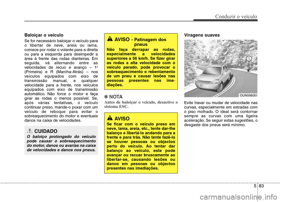 Hyundai Santa Fe 2013 Manual do proprietário (in Portuguese) 583
Conduzir o veículo
Baloiçar o veículo
Se for necessário baloiçar o veículo para
o libertar de neve, areia ou lama,
comece por rodar o volante para a direita
ou para a esquerda para desim Hyundai Santa Fe 2013 Manual do proprietário (in Portuguese) 583
Conduzir o veículo
Baloiçar o veículo
Se for necessário baloiçar o veículo para
o libertar de neve, areia ou lama,
comece por rodar o volante para a direita
ou para a esquerda para desim