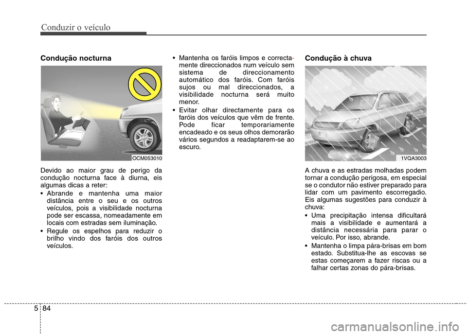 Hyundai Santa Fe 2013 Manual do proprietário (in Portuguese) Conduzir o veículo
84
5
Condução nocturna
Devido ao maior grau de perigo da
condução nocturna face à diurna, eis
algumas dicas a reter:
Abrande e mantenha uma maior
distância entre o seu e Hyundai Santa Fe 2013 Manual do proprietário (in Portuguese) Conduzir o veículo
84
5
Condução nocturna
Devido ao maior grau de perigo da
condução nocturna face à diurna, eis
algumas dicas a reter:
Abrande e mantenha uma maior
distância entre o seu e