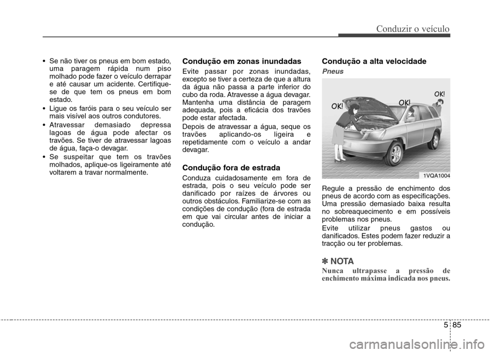 Hyundai Santa Fe 2013 Manual do proprietário (in Portuguese) 585
Conduzir o veículo
Se não tiver os pneus em bom estado,uma paragem rápida num piso
molhado pode fazer o veículo derrapar
e até causar um acidente. Certifique-se de que tem os pneus em bom
e Hyundai Santa Fe 2013 Manual do proprietário (in Portuguese) 585
Conduzir o veículo
Se não tiver os pneus em bom estado,uma paragem rápida num piso
molhado pode fazer o veículo derrapar
e até causar um acidente. Certifique-se de que tem os pneus em bom
e