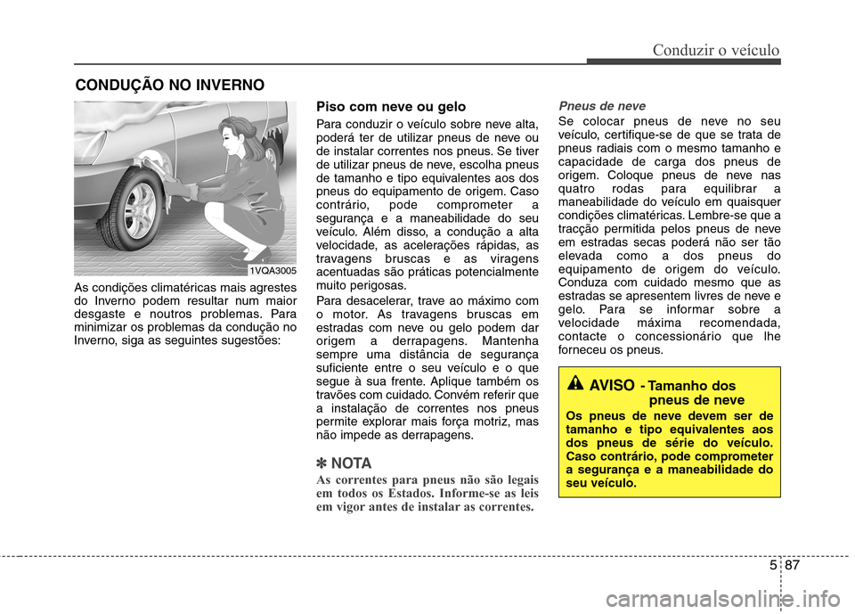 Hyundai Santa Fe 2013 Manual do proprietário (in Portuguese) 587
Conduzir o veículo
As condições climatéricas mais agrestes
do Inverno podem resultar num maior
desgaste e noutros problemas. Para
minimizar os problemas da condução no
Inverno, siga as segu Hyundai Santa Fe 2013 Manual do proprietário (in Portuguese) 587
Conduzir o veículo
As condições climatéricas mais agrestes
do Inverno podem resultar num maior
desgaste e noutros problemas. Para
minimizar os problemas da condução no
Inverno, siga as segu