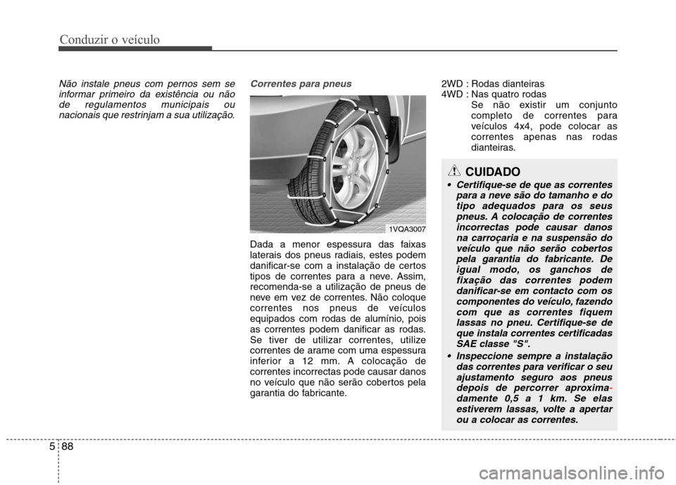 Hyundai Santa Fe 2013 Manual do proprietário (in Portuguese) Conduzir o veículo
88
5
Não instale pneus com pernos sem se
informar primeiro da existência ou não
de regulamentos municipais ou nacionais que restrinjam a sua utilização.Correntes para pneus
Da Hyundai Santa Fe 2013 Manual do proprietário (in Portuguese) Conduzir o veículo
88
5
Não instale pneus com pernos sem se
informar primeiro da existência ou não
de regulamentos municipais ou nacionais que restrinjam a sua utilização.Correntes para pneus
Da
