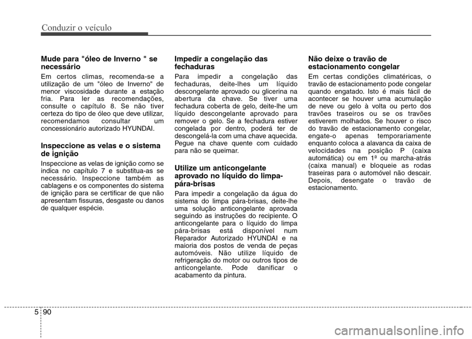Hyundai Santa Fe 2013 Manual do proprietário (in Portuguese) Conduzir o veículo
90
5
Mude para "óleo de Inverno " se necessário
Em certos climas, recomenda-se a
utilização de um "óleo de Inverno" de
menor viscosidade durante a estação
fria. Para ler a Hyundai Santa Fe 2013 Manual do proprietário (in Portuguese) Conduzir o veículo
90
5
Mude para "óleo de Inverno " se necessário
Em certos climas, recomenda-se a
utilização de um "óleo de Inverno" de
menor viscosidade durante a estação
fria. Para ler a