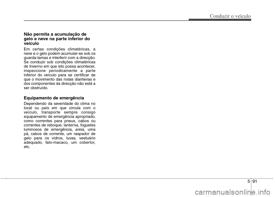 Hyundai Santa Fe 2013 Manual do proprietário (in Portuguese) 591
Conduzir o veículo
Não permita a acumulação de
gelo e neve na parte inferior doveículo
Em certas condições climatéricas, a
neve e o gelo podem acumular-se sob os
guarda-lamas e interfer Hyundai Santa Fe 2013 Manual do proprietário (in Portuguese) 591
Conduzir o veículo
Não permita a acumulação de
gelo e neve na parte inferior doveículo
Em certas condições climatéricas, a
neve e o gelo podem acumular-se sob os
guarda-lamas e interfer