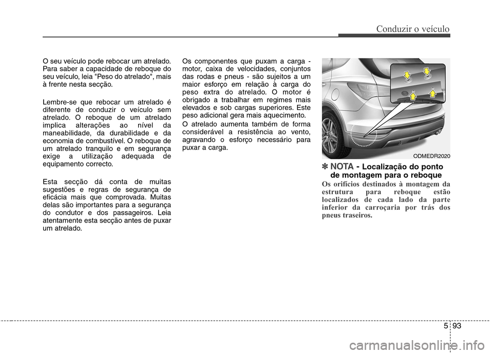 Hyundai Santa Fe 2013 Manual do proprietário (in Portuguese) 593
Conduzir o veículo
O seu veículo pode rebocar um atrelado.
Para saber a capacidade de reboque do
seu veículo, leia "Peso do atrelado", mais
à frente nesta secção. Lembre-se que rebocar um a Hyundai Santa Fe 2013 Manual do proprietário (in Portuguese) 593
Conduzir o veículo
O seu veículo pode rebocar um atrelado.
Para saber a capacidade de reboque do
seu veículo, leia "Peso do atrelado", mais
à frente nesta secção. Lembre-se que rebocar um a