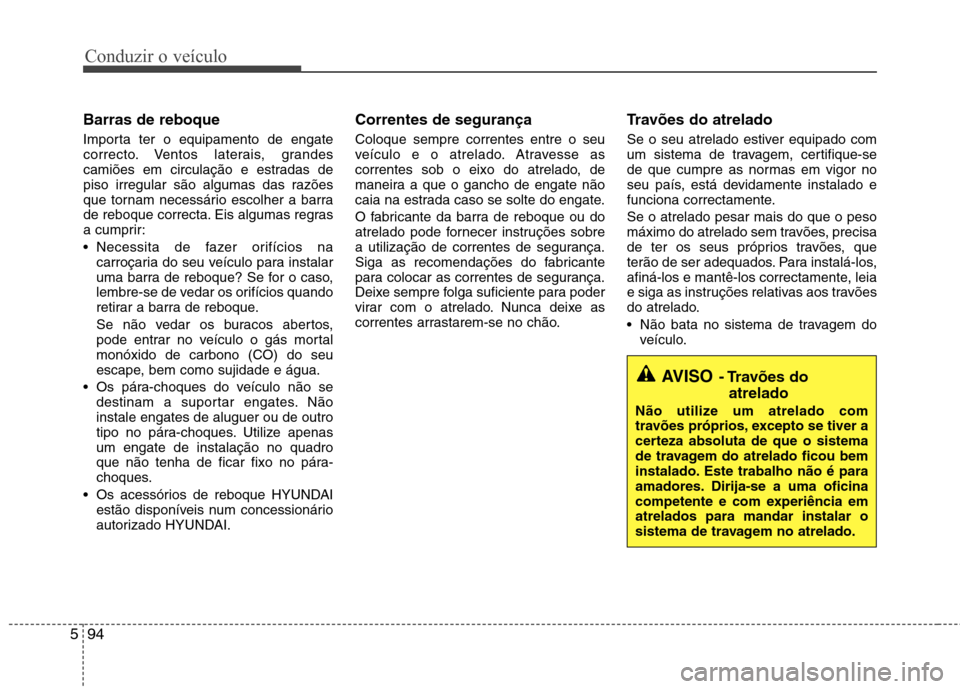 Hyundai Santa Fe 2013 Manual do proprietário (in Portuguese) Conduzir o veículo
94
5
Barras de reboque
Importa ter o equipamento de engate
correcto. Ventos laterais, grandes
camiões em circulação e estradas de
piso irregular são algumas das razões
que t Hyundai Santa Fe 2013 Manual do proprietário (in Portuguese) Conduzir o veículo
94
5
Barras de reboque
Importa ter o equipamento de engate
correcto. Ventos laterais, grandes
camiões em circulação e estradas de
piso irregular são algumas das razões
que t