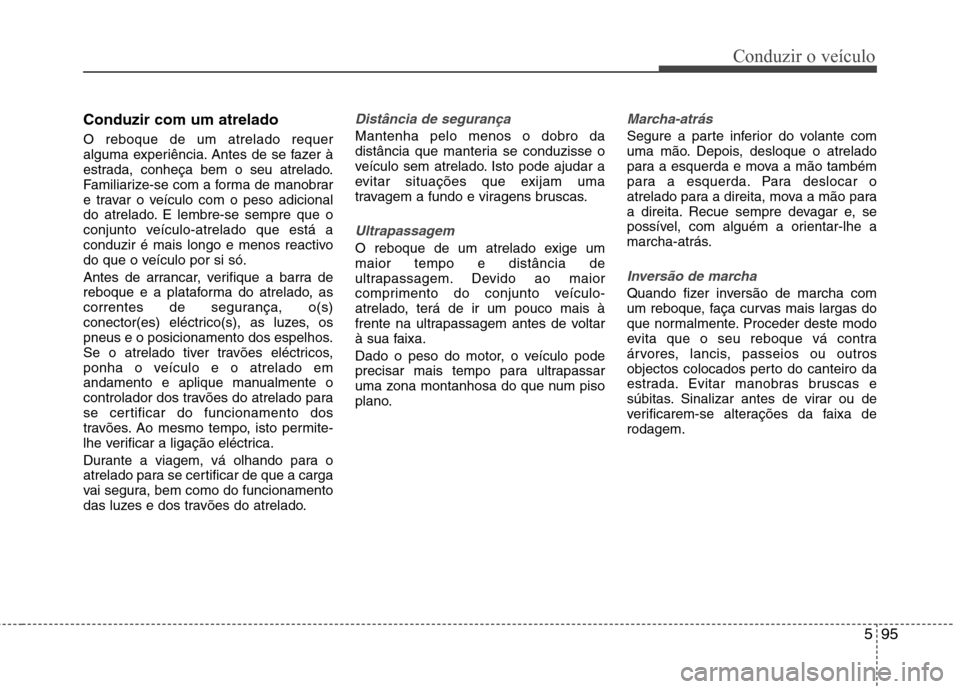 Hyundai Santa Fe 2013 Manual do proprietário (in Portuguese) 595
Conduzir o veículo
Conduzir com um atrelado O reboque de um atrelado requer
alguma experiência. Antes de se fazer à
estrada, conheça bem o seu atrelado.
Familiarize-se com a forma de manobrar Hyundai Santa Fe 2013 Manual do proprietário (in Portuguese) 595
Conduzir o veículo
Conduzir com um atrelado O reboque de um atrelado requer
alguma experiência. Antes de se fazer à
estrada, conheça bem o seu atrelado.
Familiarize-se com a forma de manobrar