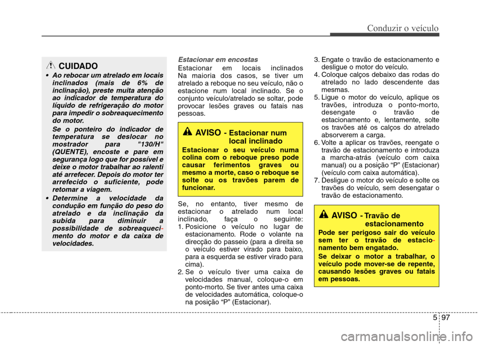Hyundai Santa Fe 2013 Manual do proprietário (in Portuguese) 597
Conduzir o veículo
Estacionar em encostas
Estacionar em locais inclinados
Na maioria dos casos, se tiver um
atrelado a reboque no seu veículo, não o
estacione num local inclinado. Se o
conjun Hyundai Santa Fe 2013 Manual do proprietário (in Portuguese) 597
Conduzir o veículo
Estacionar em encostas
Estacionar em locais inclinados
Na maioria dos casos, se tiver um
atrelado a reboque no seu veículo, não o
estacione num local inclinado. Se o
conjun