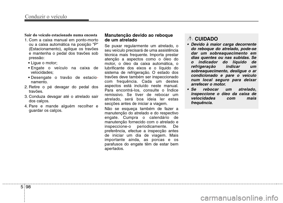 Hyundai Santa Fe 2013 Manual do proprietário (in Portuguese) Conduzir o veículo
98
5
Sair do veículo estacionado numa encosta
1. Com a caixa manual em ponto-morto
ou a caixa automática na posição "P"
(Estacionamento), aplique os travões
e mantenha o ped Hyundai Santa Fe 2013 Manual do proprietário (in Portuguese) Conduzir o veículo
98
5
Sair do veículo estacionado numa encosta
1. Com a caixa manual em ponto-morto
ou a caixa automática na posição "P"
(Estacionamento), aplique os travões
e mantenha o ped
