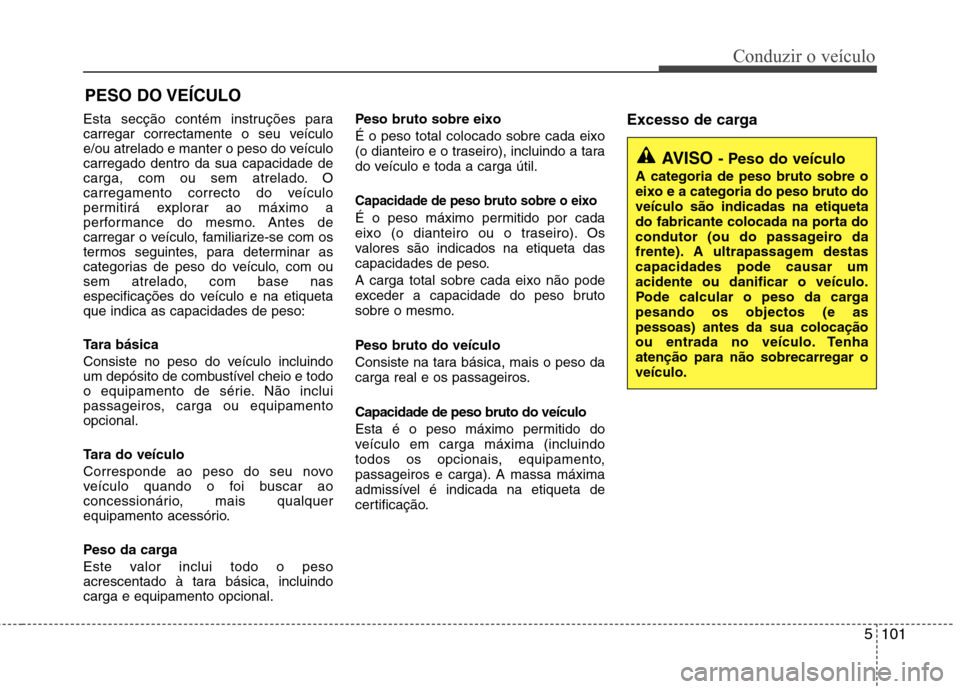 Hyundai Santa Fe 2013 Manual do proprietário (in Portuguese) 5101
Conduzir o veículo
Esta secção contém instruções para
carregar correctamente o seu veículo
e/ou atrelado e manter o peso do veículocarregado dentro da sua capacidade de
carga, com ou sem Hyundai Santa Fe 2013 Manual do proprietário (in Portuguese) 5101
Conduzir o veículo
Esta secção contém instruções para
carregar correctamente o seu veículo
e/ou atrelado e manter o peso do veículocarregado dentro da sua capacidade de
carga, com ou sem