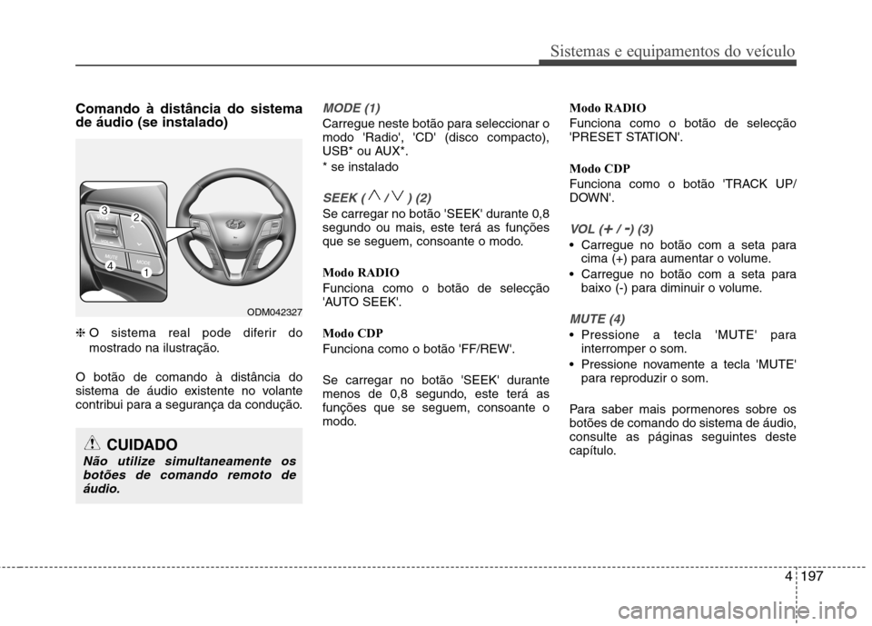 Hyundai Santa Fe 2013 Manual do proprietário (in Portuguese) 4197
Sistemas e equipamentos do veículo
Comando à distância do sistema de áudio (se instalado) ❈O sistema real pode diferir do
mostrado na ilustração.
O botão de comando à distância do
si Hyundai Santa Fe 2013 Manual do proprietário (in Portuguese) 4197
Sistemas e equipamentos do veículo
Comando à distância do sistema de áudio (se instalado) ❈O sistema real pode diferir do
mostrado na ilustração.
O botão de comando à distância do
si