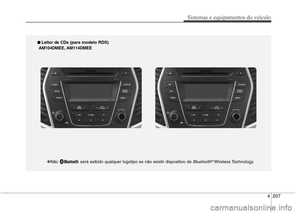 Hyundai Santa Fe 2013 Manual do proprietário (in Portuguese) 4207
Sistemas e equipamentos do veículo
■■
Leitor de CDs (para modelo RDS)
AM104DMEE, AM114DMEE
❋Não será exibido qualquer logotipo se não existir dispositivo de
Bluetooth®Wireless Tec Hyundai Santa Fe 2013 Manual do proprietário (in Portuguese) 4207
Sistemas e equipamentos do veículo
■■
Leitor de CDs (para modelo RDS)
AM104DMEE, AM114DMEE
❋Não será exibido qualquer logotipo se não existir dispositivo de
Bluetooth®Wireless Tec