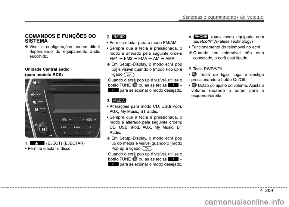 Hyundai Santa Fe 2013  Manual do proprietário (in Portuguese) 4209
Sistemas e equipamentos do veículo
COMANDOS E FUNÇÕES DO SISTEMA ❈Visor e configurações podem diferir
dependendo do equipamento áudio 
escolhido.
Unidade Central áudio  (para modelo RDS)