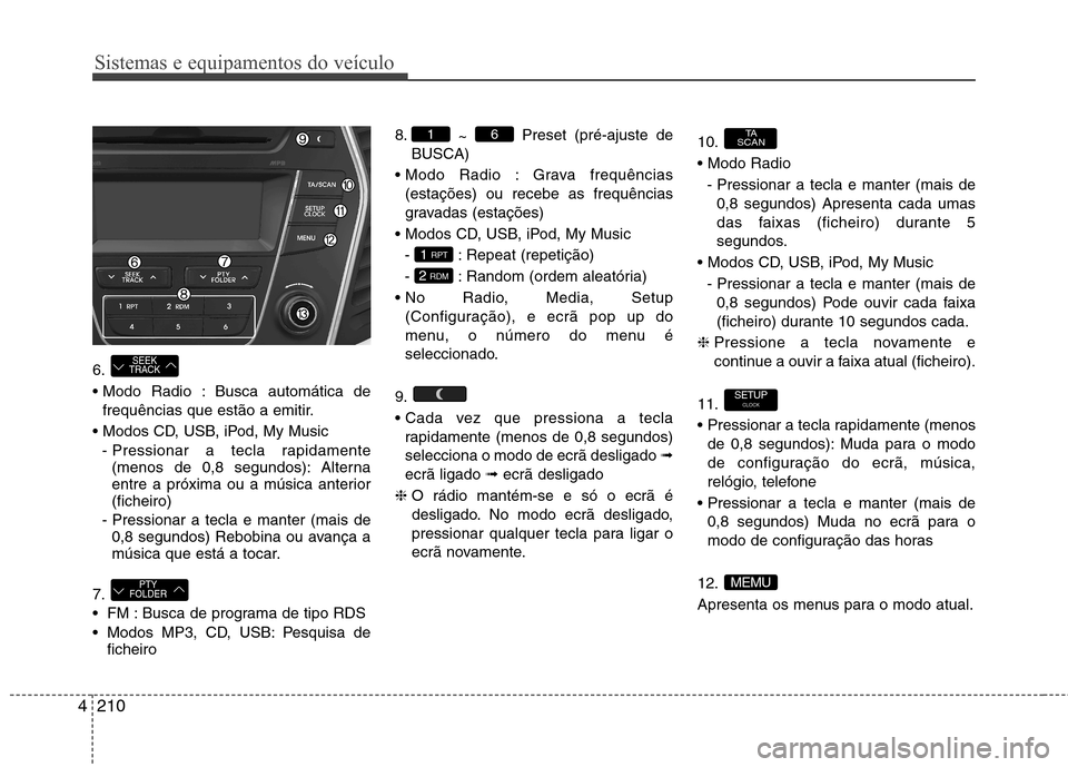 Hyundai Santa Fe 2013  Manual do proprietário (in Portuguese) Sistemas e equipamentos do veículo
210
4
6. 
 Busca automática de
frequências que estão a emitir.
 - Pressionar a tecla rapidamente(menos de 0,8 segundos): Alterna 
entre a próxima ou a música a