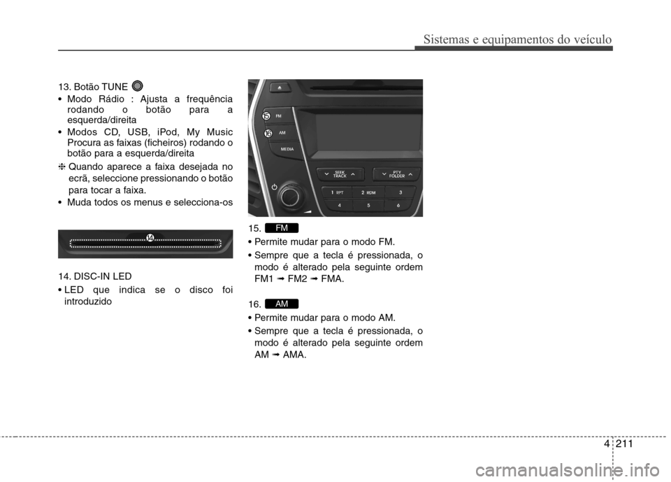 Hyundai Santa Fe 2013  Manual do proprietário (in Portuguese) 4211
Sistemas e equipamentos do veículo
13. Botão TUNE  
 Modo Rádio : Ajusta a frequênciarodando o botão para a esquerda/direita
 Modos CD, USB, iPod, My Music Procura as faixas (ficheiros) roda