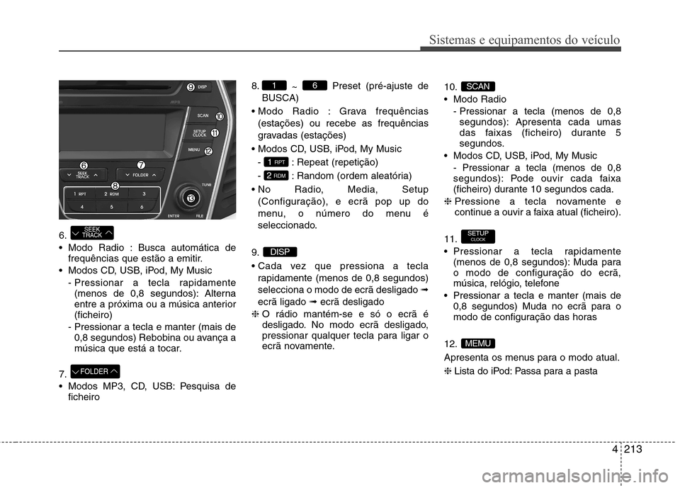 Hyundai Santa Fe 2013  Manual do proprietário (in Portuguese) 4213
Sistemas e equipamentos do veículo
6. 
 Modo Radio : Busca automática defrequências que estão a emitir.
 Modos CD, USB, iPod, My Music - Pressionar a tecla rapidamente(menos de 0,8 segundos):
