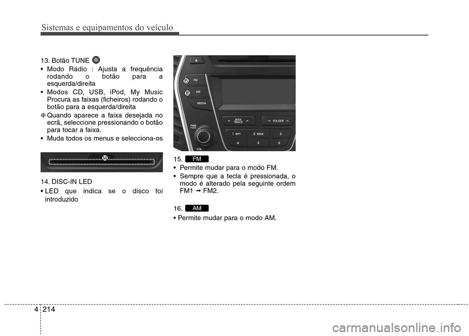 Hyundai Santa Fe 2013  Manual do proprietário (in Portuguese) Sistemas e equipamentos do veículo
214
4
13. Botão TUNE  
 Modo Rádio : Ajusta a frequência
rodando o botão para a esquerda/direita
 Modos CD, USB, iPod, My Music Procura as faixas (ficheiros) ro