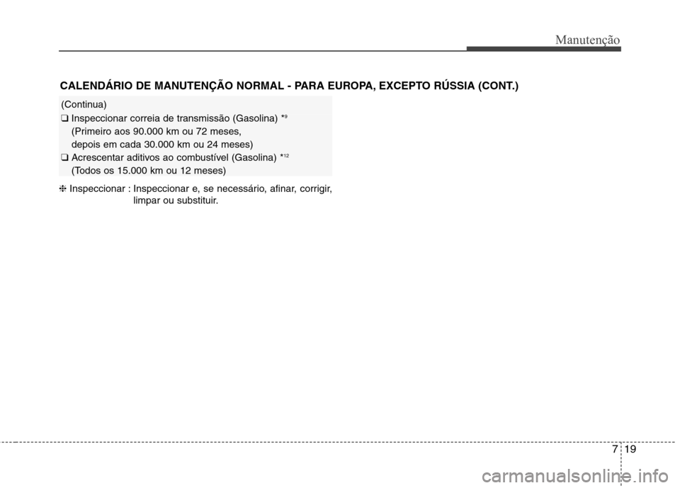 Hyundai Santa Fe 2013 Manual do proprietário (in Portuguese) 719
Manutenção
❈Inspeccionar : Inspeccionar e, se necessário, afinar, corrigir,
limpar ou substituir.
CALENDÁRIO DE MANUTENÇÃO NORMAL - PARA EUROPA, EXCEPTO RÚSSIA (CONT.)
(Continua)
❑
Ins Hyundai Santa Fe 2013 Manual do proprietário (in Portuguese) 719
Manutenção
❈Inspeccionar : Inspeccionar e, se necessário, afinar, corrigir,
limpar ou substituir.
CALENDÁRIO DE MANUTENÇÃO NORMAL - PARA EUROPA, EXCEPTO RÚSSIA (CONT.)
(Continua)
❑
Ins