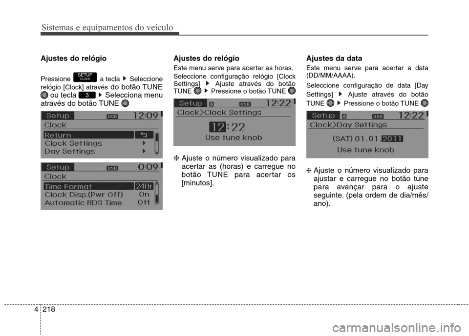 Hyundai Santa Fe 2013  Manual do proprietário (in Portuguese) Sistemas e equipamentos do veículo
218
4
Ajustes do relógio Pressione a  tecla Seleccione
relógio [Clock] através do botão TUNE
ou tecla  Selecciona menu
através do botão TUNE  Ajustes do reló