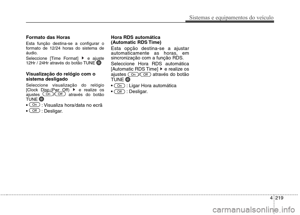Hyundai Santa Fe 2013  Manual do proprietário (in Portuguese) 4219
Sistemas e equipamentos do veículo
Formato das Horas 
Esta função destina-se a configurar o 
formato de 12/24 horas do sistema de
áudio. 
Seleccione [Time Format]  e ajuste 
12Hr / 24Hr atrav