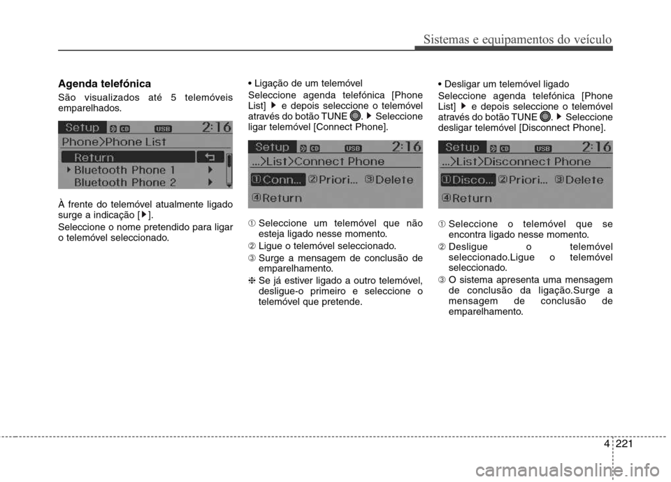 Hyundai Santa Fe 2013  Manual do proprietário (in Portuguese) 4221
Sistemas e equipamentos do veículo
Agenda telefónica 
São visualizados até 5 telemóveis 
emparelhados. 
À frente do telemóvel atualmente ligado 
surge a indicação [ ]. 
Seleccione o nome