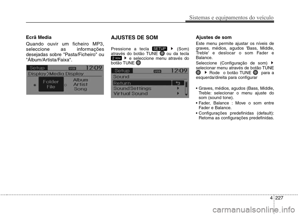 Hyundai Santa Fe 2013  Manual do proprietário (in Portuguese) 4227
Sistemas e equipamentos do veículo
Ecrã Media Quando ouvir um ficheiro MP3, 
seleccione as informações
desejadas sobre "Pasta/Ficheiro" ou
"Álbum/Artista/Faixa".AJUSTES DE SOM 
Pressione a t