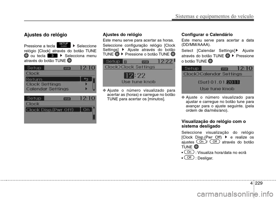Hyundai Santa Fe 2013  Manual do proprietário (in Portuguese) 4229
Sistemas e equipamentos do veículo
Ajustes do relógio 
Pressione a tecla  Seleccione 
relógio [Clock] através do botão TUNEou tecla  Selecciona menu
através do botão TUNE  Ajustes do reló