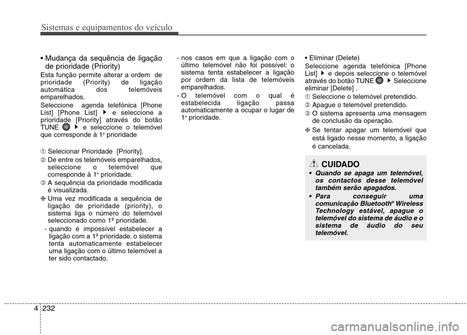 Hyundai Santa Fe 2013  Manual do proprietário (in Portuguese) Sistemas e equipamentos do veículo
232
4

de prioridade (Priority)
Esta função permite alterar a ordem  de 
prioridade (Priority) de ligação
automática dos telemóveis
emparelhados. Seleccione  
