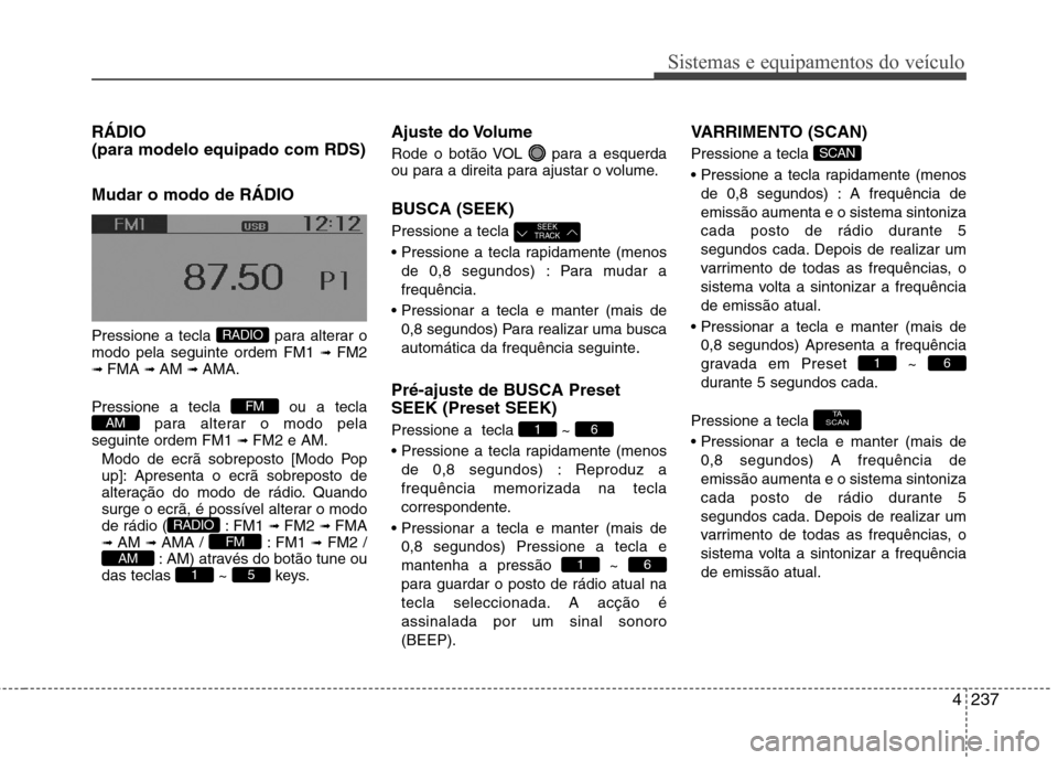 Hyundai Santa Fe 2013  Manual do proprietário (in Portuguese) 4237
Sistemas e equipamentos do veículo
RÁDIO  (para modelo equipado com RDS) Mudar o modo de RÁDIO 
Pressione a tecla  para alterar o modo pela seguinte ordem FM1 ➟ FM2
➟  FMA  ➟ AM  ➟ AMA