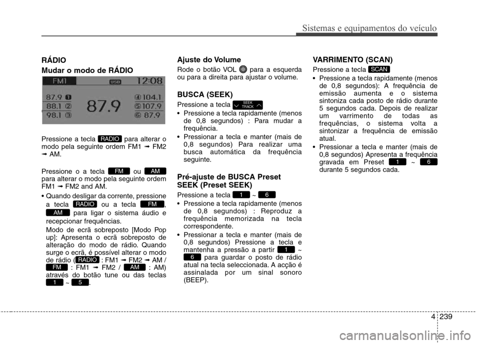 Hyundai Santa Fe 2013  Manual do proprietário (in Portuguese) 4239
Sistemas e equipamentos do veículo
RÁDIO Mudar o modo de RÁDIO Changing RADIO mode 
Pressione a tecla  para alterar o modo pela seguinte ordem FM1 ➟ FM2
➟  AM.
Pressione o a tecla  ou 
par