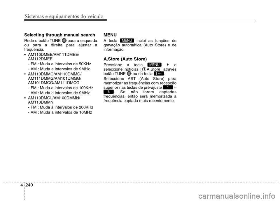 Hyundai Santa Fe 2013  Manual do proprietário (in Portuguese) Sistemas e equipamentos do veículo
240
4
Selecting through manual search 
Rode o botão TUNE  para a esquerda 
ou para a direita para ajustar afrequência. 
 AM110DMEE/AM111DMEE/
AM112DMEE
- FM : Mud